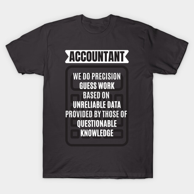 Accountant We Do Precision Guess Work Based On Unreliable Data Provided by Those of Questionable Knowledge T-Shirt by JustCreativity